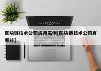 区块链技术公司应用实例[区块链技术公司有哪些]