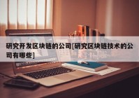 研究开发区块链的公司[研究区块链技术的公司有哪些]