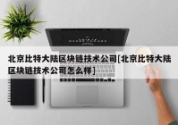 北京比特大陆区块链技术公司[北京比特大陆区块链技术公司怎么样]