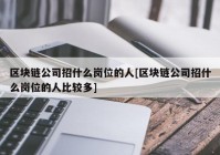 区块链公司招什么岗位的人[区块链公司招什么岗位的人比较多]