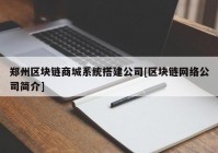 郑州区块链商城系统搭建公司[区块链网络公司简介]