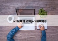 ace区块链公司[acs区块链]