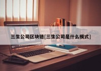 三生公司区块链[三生公司是什么模式]