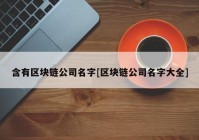 含有区块链公司名字[区块链公司名字大全]