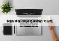 币达区块链公司[币达区块链公司招聘]