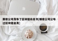 那些公司发布了区块链白皮书[哪些公司公布过区块链业务]