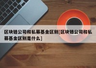 区块链公司和私募基金区别[区块链公司和私募基金区别是什么]