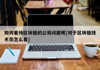 如何看待区块链的公司问题呢[对于区块链技术你怎么看]