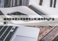 嵊州区块链公司有哪些公司[嵊州市5g产业园]