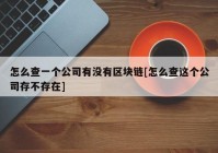 怎么查一个公司有没有区块链[怎么查这个公司存不存在]