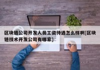 区块链公司开发人员工资待遇怎么样啊[区块链技术开发公司有哪家]