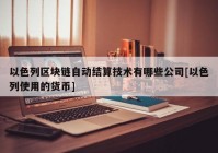 以色列区块链自动结算技术有哪些公司[以色列使用的货币]