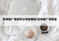 区块链广告制作公司有哪些[区块链广告联盟]