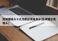 区块链投入十几万的公司有多少[区块链公司收入]