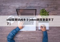 okx官网访问不了[okex网页登录不了了]