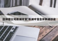 区块链公司新湖中宝[新湖中宝合并新湖创业]