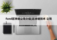 fund区块链公司介绍[区块链技术 公司]