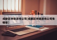 成都区块链游戏公司[成都区块链游戏公司有哪些]