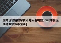 国内区块链数字货币龙头有哪些公司[中国区块链数字货币龙头]