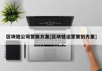 区块链公司营销方案[区块链运营策划方案]